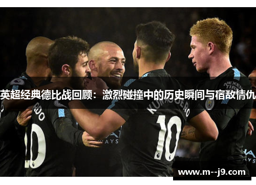 英超经典德比战回顾:激烈碰撞中的历史瞬间与宿敌情仇 英超经典德比战回顾:激烈碰撞中的历史瞬间与宿敌情仇