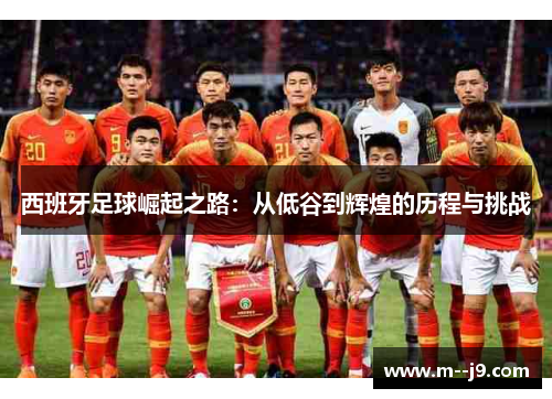 西班牙足球崛起之路：从低谷到辉煌的历程与挑战
