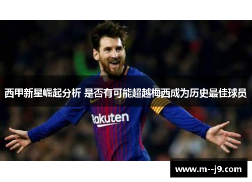 西甲新星崛起分析 是否有可能超越梅西成为历史最佳球员