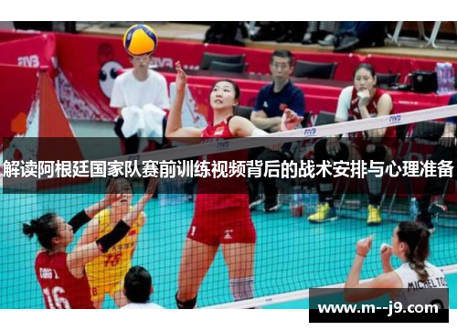 解读阿根廷国家队赛前训练视频背后的战术安排与心理准备