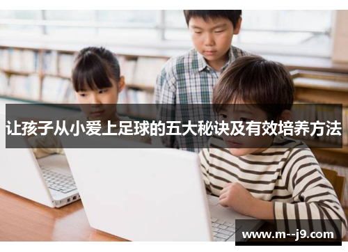 让孩子从小爱上足球的五大秘诀及有效培养方法