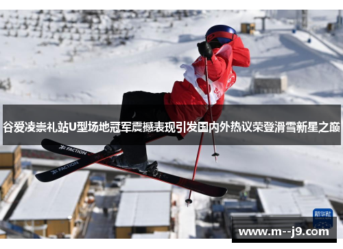 谷爱凌崇礼站U型场地冠军震撼表现引发国内外热议荣登滑雪新星之巅