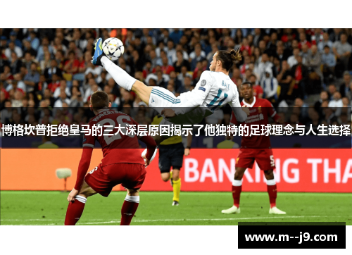博格坎普拒绝皇马的三大深层原因揭示了他独特的足球理念与人生选择 博格坎普拒绝皇马的三大深层原因揭示了他独特的足球理念与人生选择
