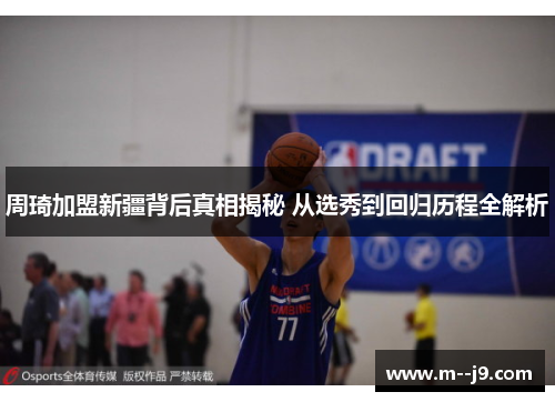 周琦加盟新疆背后真相揭秘 从选秀到回归历程全解析 周琦加盟新疆背后真相揭秘 从选秀到回归历程全解析