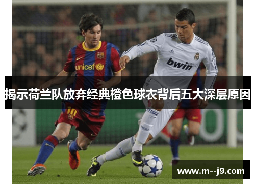 揭示荷兰队放弃经典橙色球衣背后五大深层原因