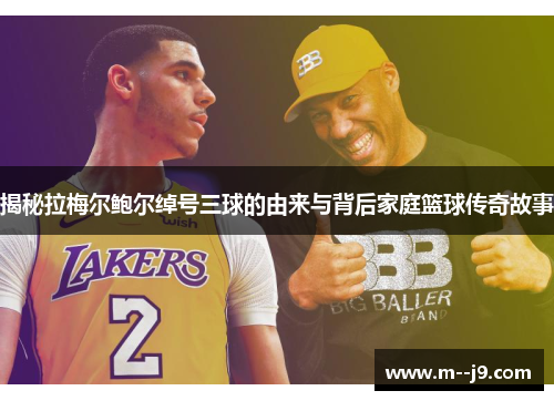 揭秘拉梅尔鲍尔绰号三球的由来与背后家庭篮球传奇故事
