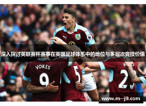 深入探讨英联赛杯赛事在英国足球体系中的地位与多层次竞技价值 深入探讨英联赛杯赛事在英国足球体系中的地位与多层次竞技价值