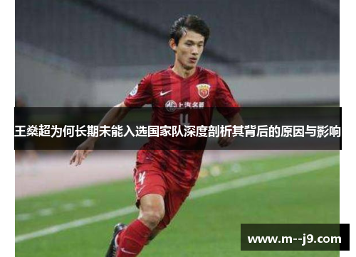 王燊超为何长期未能入选国家队深度剖析其背后的原因与影响 王燊超为何长期未能入选国家队深度剖析其背后的原因与影响