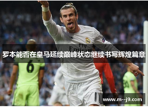 罗本能否在皇马延续巅峰状态继续书写辉煌篇章 罗本能否在皇马延续巅峰状态继续书写辉煌篇章