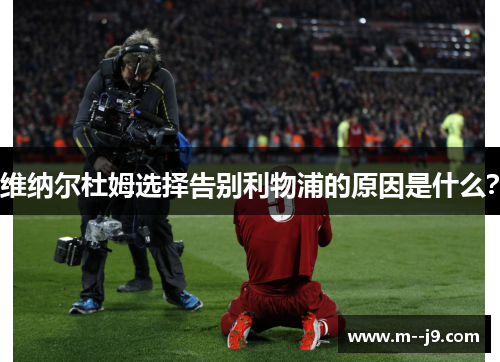 维纳尔杜姆选择告别利物浦的原因是什么？