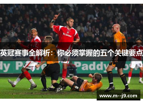 英冠赛事全解析:你必须掌握的五个关键要点 英冠赛事全解析:你必须掌握的五个关键要点