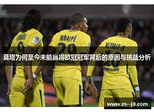 莫塔为何至今未能赢得欧冠冠军背后的原因与挑战分析
