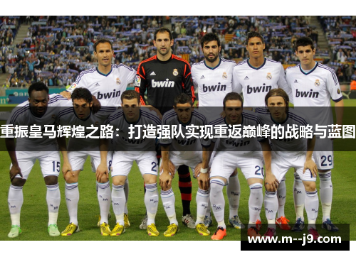 重振皇马辉煌之路：打造强队实现重返巅峰的战略与蓝图