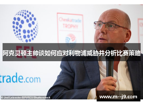 阿克灵顿主帅谈如何应对利物浦威胁并分析比赛策略 阿克灵顿主帅谈如何应对利物浦威胁并分析比赛策略