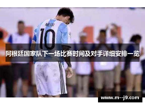 阿根廷国家队下一场比赛时间及对手详细安排一览 阿根廷国家队下一场比赛时间及对手详细安排一览