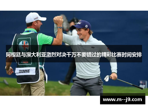 阿根廷与澳大利亚激烈对决千万不要错过的精彩比赛时间安排 阿根廷与澳大利亚激烈对决千万不要错过的精彩比赛时间安排