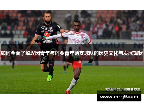 如何全面了解埃因青年与阿贾青年两支球队的历史文化与发展现状