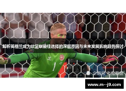 解析英格兰成为欧足联最佳选择的深层原因与未来发展影响趋势探讨 解析英格兰成为欧足联最佳选择的深层原因与未来发展影响趋势探讨