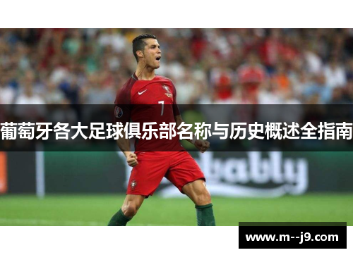 葡萄牙各大足球俱乐部名称与历史概述全指南 葡萄牙各大足球俱乐部名称与历史概述全指南