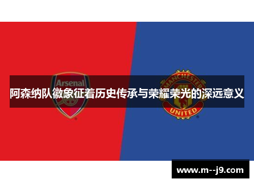 阿森纳队徽象征着历史传承与荣耀荣光的深远意义