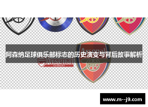 阿森纳足球俱乐部标志的历史演变与背后故事解析 阿森纳足球俱乐部标志的历史演变与背后故事解析