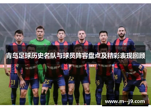 青岛足球历史名队与球员阵容盘点及精彩表现回顾