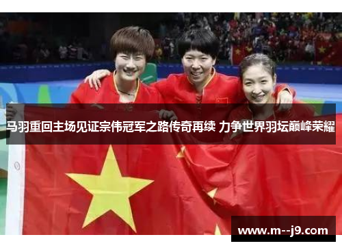 马羽重回主场见证宗伟冠军之路传奇再续 力争世界羽坛巅峰荣耀