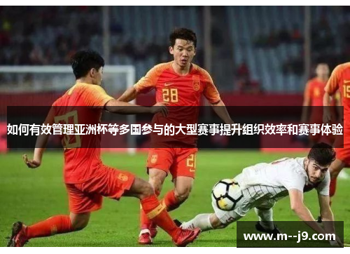 如何有效管理亚洲杯等多国参与的大型赛事提升组织效率和赛事体验 如何有效管理亚洲杯等多国参与的大型赛事提升组织效率和赛事体验