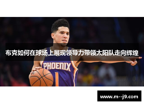 布克如何在球场上展现领导力带领太阳队走向辉煌