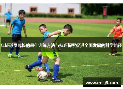 年轻球员成长的最佳训练方法与技巧探索促进全面发展的科学路径