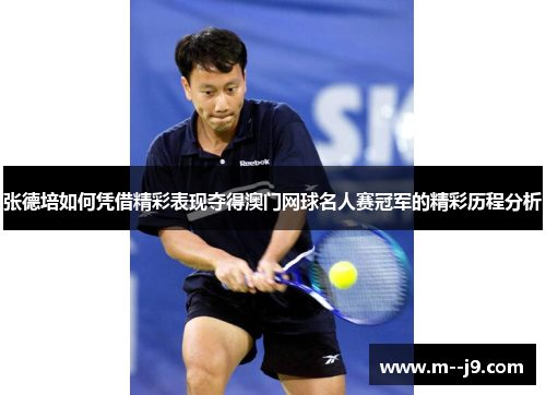张德培如何凭借精彩表现夺得澳门网球名人赛冠军的精彩历程分析
