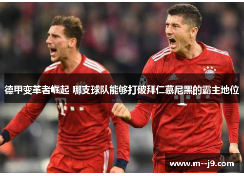 德甲变革者崛起 哪支球队能够打破拜仁慕尼黑的霸主地位 德甲变革者崛起 哪支球队能够打破拜仁慕尼黑的霸主地位