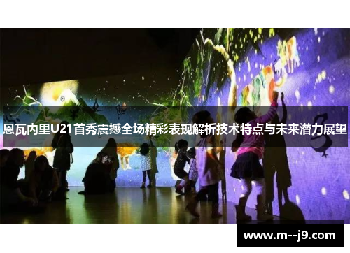 恩瓦内里U21首秀震撼全场精彩表现解析技术特点与未来潜力展望