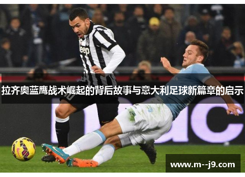 拉齐奥蓝鹰战术崛起的背后故事与意大利足球新篇章的启示