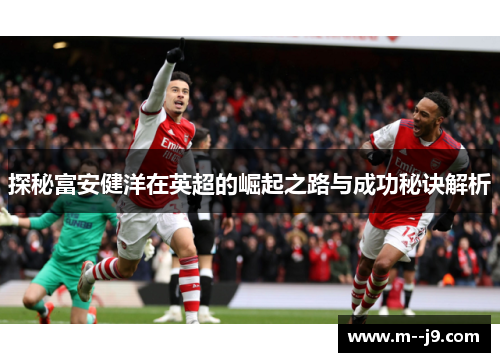 探秘富安健洋在英超的崛起之路与成功秘诀解析