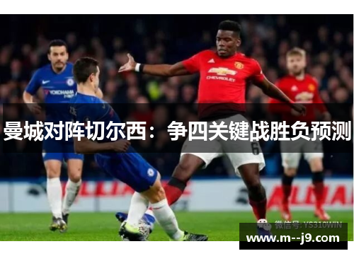 曼城对阵切尔西：争四关键战胜负预测