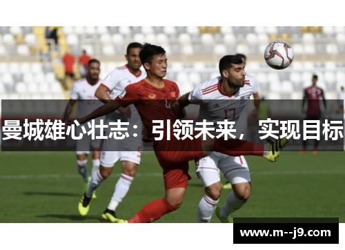 曼城雄心壮志：引领未来，实现目标