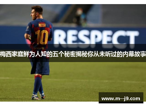 梅西家庭鲜为人知的五个秘密揭秘你从未听过的内幕故事