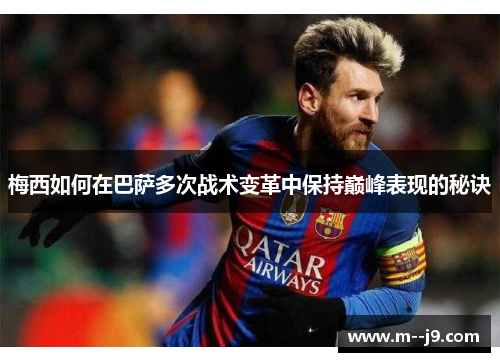 梅西如何在巴萨多次战术变革中保持巅峰表现的秘诀 梅西如何在巴萨多次战术变革中保持巅峰表现的秘诀