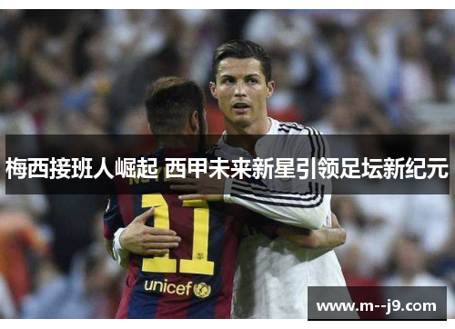 梅西接班人崛起 西甲未来新星引领足坛新纪元