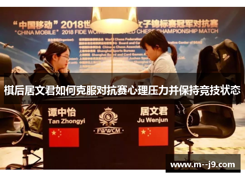 棋后居文君如何克服对抗赛心理压力并保持竞技状态 棋后居文君如何克服对抗赛心理压力并保持竞技状态