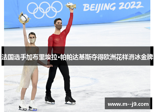 法国选手加布里埃拉·帕帕达基斯夺得欧洲花样滑冰金牌