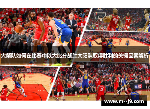 火箭队如何在比赛中以大比分战胜太阳队取得胜利的关键因素解析 火箭队如何在比赛中以大比分战胜太阳队取得胜利的关键因素解析
