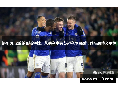 热刺0比2败给莱斯特城:从失利中看英超竞争激烈与球队调整必要性 热刺0比2败给莱斯特城:从失利中看英超竞争激烈与球队调整必要性