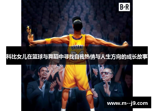 科比女儿在篮球与舞蹈中寻找自我热情与人生方向的成长故事 科比女儿在篮球与舞蹈中寻找自我热情与人生方向的成长故事