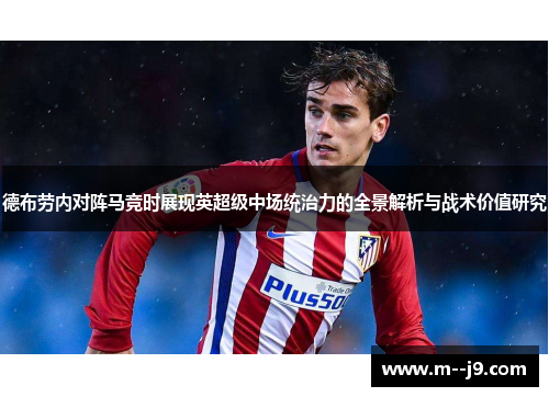 德布劳内对阵马竞时展现英超级中场统治力的全景解析与战术价值研究 德布劳内对阵马竞时展现英超级中场统治力的全景解析与战术价值研究