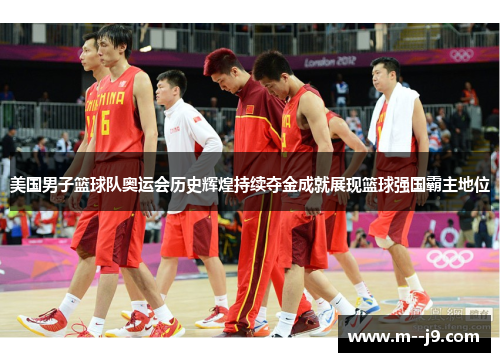 美国男子篮球队奥运会历史辉煌持续夺金成就展现篮球强国霸主地位