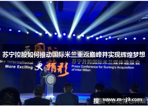 苏宁控股如何推动国际米兰重返巅峰并实现辉煌梦想 苏宁控股如何推动国际米兰重返巅峰并实现辉煌梦想