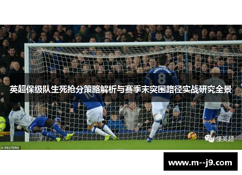 英超保级队生死抢分策略解析与赛季末突围路径实战研究全景