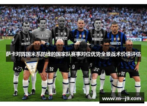 萨卡对阵国米系防线的国家队赛事对位优势全景战术价值评估